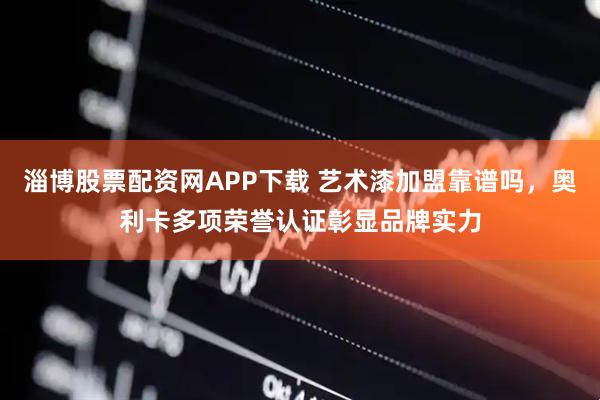 淄博股票配资网APP下载 艺术漆加盟靠谱吗，奥利卡多项荣誉认证彰显品牌实力