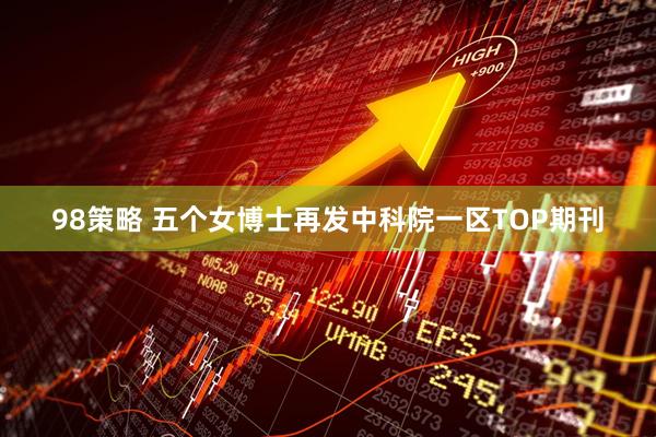 98策略 五个女博士再发中科院一区TOP期刊