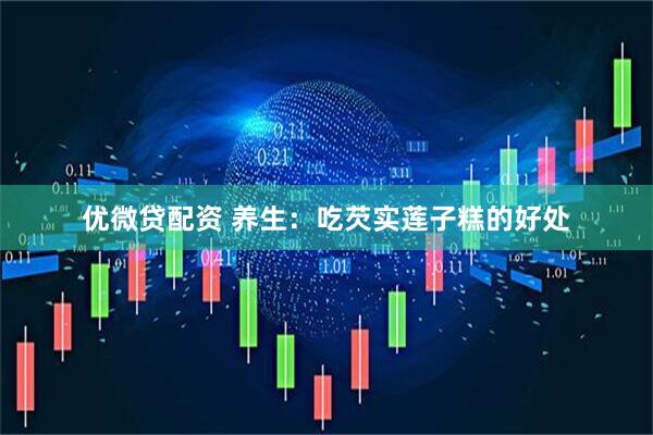 优微贷配资 养生：吃芡实莲子糕的好处