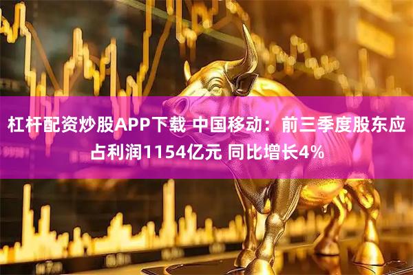 杠杆配资炒股APP下载 中国移动：前三季度股东应占利润1154亿元 同比增长4%