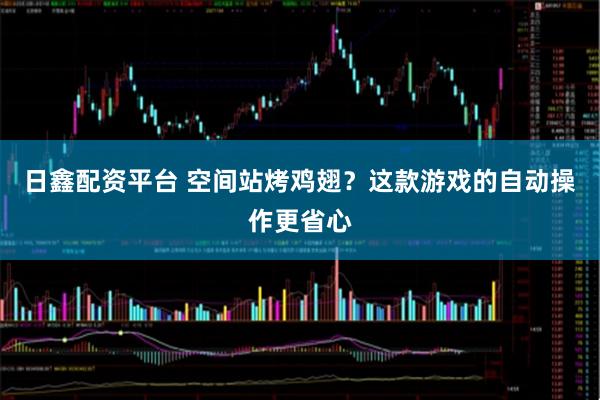日鑫配资平台 空间站烤鸡翅？这款游戏的自动操作更省心