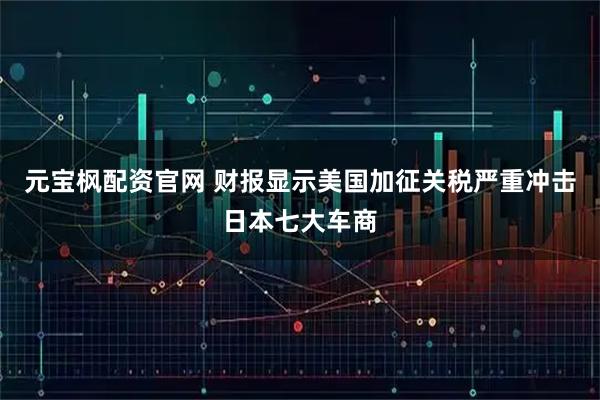 元宝枫配资官网 财报显示美国加征关税严重冲击日本七大车商