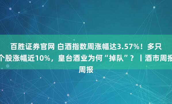 百胜证券官网 白酒指数周涨幅达3.57%！多只个股涨幅近10%，皇台酒业为何“掉队”？丨酒市周报