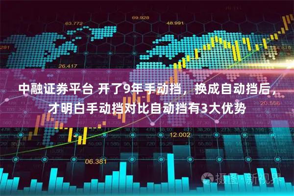 中融证券平台 开了9年手动挡，换成自动挡后，才明白手动挡对比自动挡有3大优势