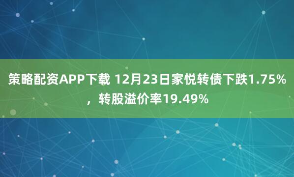 策略配资APP下载 12月23日家悦转债下跌1.75%，转股溢价率19.49%