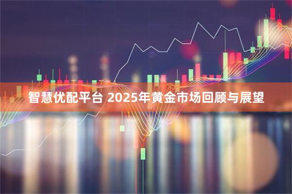 智慧优配平台 2025年黄金市场回顾与展望