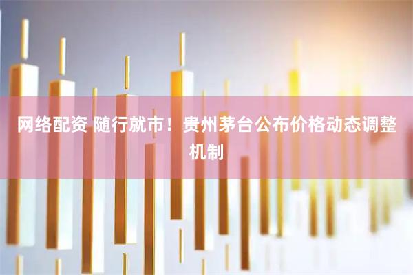 网络配资 随行就市！贵州茅台公布价格动态调整机制