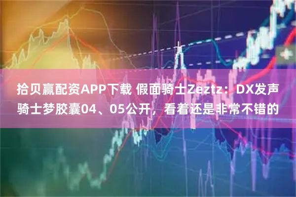 拾贝赢配资APP下载 假面骑士Zeztz：DX发声骑士梦胶囊04、05公开，看着还是非常不错的