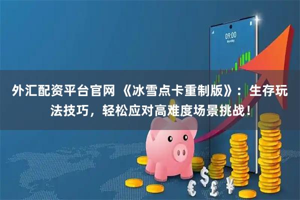 外汇配资平台官网 《冰雪点卡重制版》：生存玩法技巧，轻松应对高难度场景挑战！