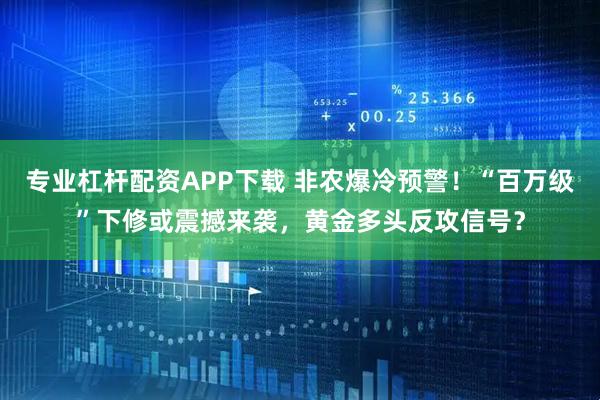 专业杠杆配资APP下载 非农爆冷预警！“百万级”下修或震撼来袭，黄金多头反攻信号？