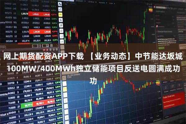 网上期货配资APP下载 【业务动态】中节能达坂城100MW/400MWh独立储能项目反送电圆满成功